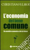 L'economia del bene comune. Un modello economico che ha futuro libro di Felber Christian