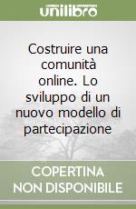 Costruire una comunità online. Lo sviluppo di un nuovo modello di partecipazione libro