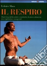 Il respiro. Essere in perfetta salute e combattere lo stress attraverso una respirazione consapevole libro