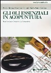 Gli oli essenziali in agoputura. Basi teoriche ed esperienza terapeutica libro