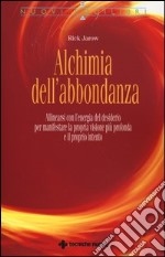 Alchimia dell'abbondanza. Allinearsi all'energia del desiderio per manifestare la propria visione più profonda e il proprio intento