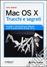 Mac OS X. Trucchi e segreti. Consigli e strumenti per liberare tutte le potenzialità di Mac OS X