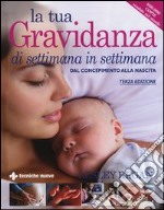 La tua gravidanza di settimana in settimana. Dal concepimento alla nascita