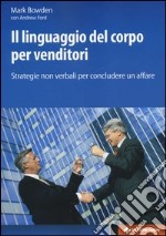 Il linguaggio del corpo per venditori. Strategie non verbali per concludere un affare libro