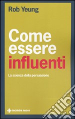 Come essere influenti. La scienza della persuasione libro