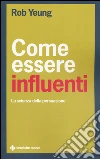 Come essere influenti. La scienza della persuasione libro
