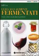 Guida agli alimenti fermentati. Gusto e salute con gli alimenti probiotici libro