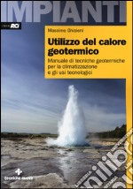 Utilizzo del calore geotermico. Manuale di tecniche geotermiche per la climatizzazione e gli usi tecnologici libro