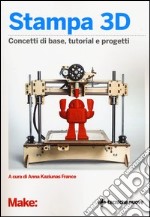 Stampa 3D. Concetti di base, tutorial e progetti libro