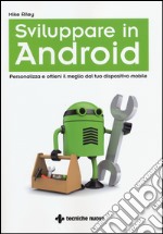 Sviluppare in Android. Personalizza e ottieni il meglio dal tuo dispositivo mobile libro