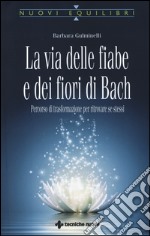 La via delle fiabe e dei fiori di Bach. Percorso di trasformazione per ritrovare se stessi libro