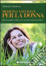 Medicina naturale per la donna. Rimedi semplici ed efficaci per i piccoli problemi quotidiani libro