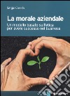 La morale aziendale. Un modello basato sull'etica per avere successo nel business libro di Casella Sergio