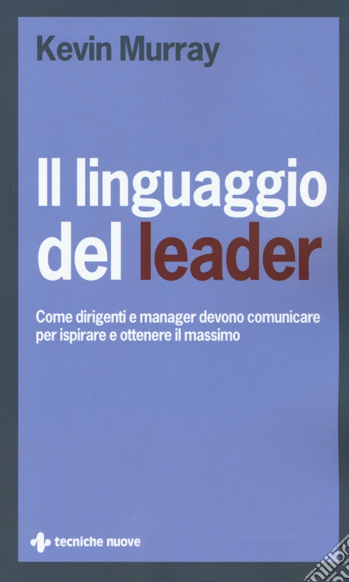 Il linguaggio del leader. Come dirigenti e manager devono comunicare per ispirare e ottenere il massimo