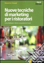 Nuove tecniche di marketing per i ristoratori. Come fidelizzare i clienti e conquistarne di nuovi libro