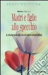 Madri e figlie allo specchio. La relazione madre-figlia e le costellazioni familiari spirituali libro