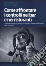 Come affrontare i controlli nei bar e nei ristoranti. Cosa predisporre per superare positivamente i controlli amministrativi e igienico-sanitari libro