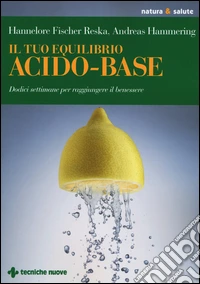 Il tuo equilibrio acido-base. Dodici settimane per raggiungere il benessere libro