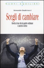 Scegli di cambiare. Resetta la tua vita in quattro settimane e azzera lo stress libro