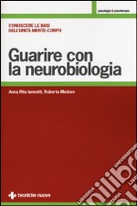 Guarire con la neurobiologia. Conoscere le basi dell'unità mente-corpo libro