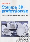 Stampa 3D professionale. Design, prototipazione e produzione industriale libro