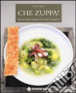 Che zuppa! Ricette facili e gustose per tutte le stagioni libro