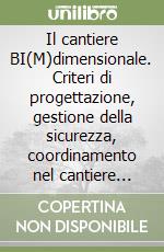 Il cantiere BI(M)dimensionale. Criteri di progettazione, gestione della sicurezza, coordinamento nel cantiere edile con metodologia BIM libro