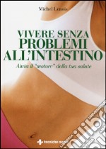 Vivere senza problemi all'intestino. Aiuta il «motore» della tua salute