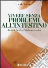 Vivere senza problemi all'intestino. Aiuta il «motore» della tua salute libro