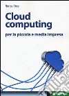 Cloud computing per la piccola e media impresa. La gestione dell'IT nella «nuvola»: approccio pratico e vantaggi libro