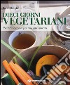 Dieci giorni vegetariani. Pratiche e ricette per una vita ispirata libro di Borgini Paola