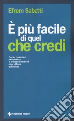 È più facile di quel che credi. Come cambiare prospettiva e trovare soluzioni ai problemi quotidiani libro