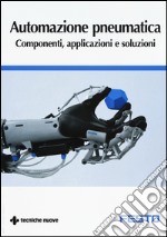 Automazione pneumatica. Componenti, applicazioni e soluzioni libro