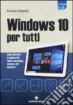 Windows 10 per tutti. Come utilizzarlo al meglio su PC, tablet, smartphone, console e altri dispositivi libro