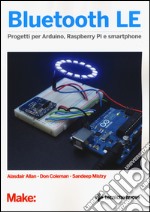 Bluetooth LE. Progetti per Arduino, Raspberry Pi e smartphone libro