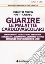 Guarire le malattie cardiovascolari. Scopri la verità su colesterolo, ipertensione, aterosclerosi, coronaropatia, scompenso cardiaco congestizio, infarto, ictus e molto altro! libro