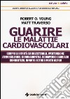 Guarire le malattie cardiovascolari. Scopri la verità su colesterolo, ipertensione, aterosclerosi, coronaropatia, scompenso cardiaco congestizio, infarto, ictus e molto altro! libro