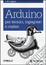 Arduino per tecnici, ingegneri e maker libro