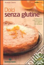 Dolci senza glutine. Pasticceria con farine naturalmente prive di glutine, per i celiaci e... per tutti gli altri libro