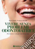 Vivere senza problemi odontoiatrici. Prevenzione e cura per una bocca sana libro