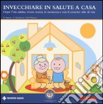 Invecchiare in salute a casa. Dopo l'età adulta, vivere sereni, in sicurezza e con il corretto stile di vita libro