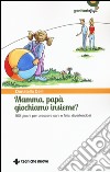 Mamma, papà giochiamo insieme? 100 giochi per crescere sani e felici divertendosi libro