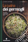 La cucina dei germogli. Come produrli e come utilizzarli in tante squisite ricette libro