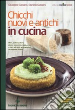 Chicchi nuovi e antichi in cucina. Riso, quinoa, farro, grano saraceno, mais, orzo e tutti gli altri protagonisti di squisite ricette libro