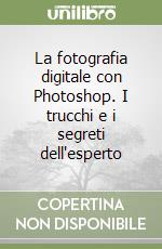 La fotografia digitale con Photoshop. I trucchi e i segreti dell'esperto libro