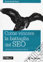 Come vincere la battaglia del SEO. Strategie per una maggiore visibilità libro