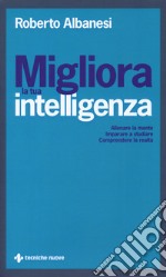 Migliora la tua intelligenza. Allenare la mente. Imparare a studiare. Comprendere la realtà libro