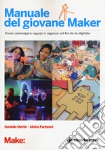 Manuale del giovane maker. Come coinvolgere ragazzi e ragazze nel fai da te digitale libro