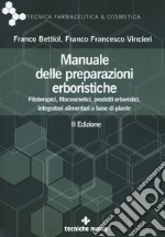 Manuale delle preparazioni erboristiche. Fitoterapici, fitocosmetici, prodotti erboristici, integratori alimentari a base di piante