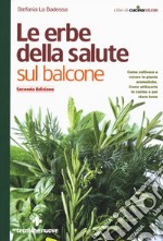 Le erbe della salute sul balcone. Come coltivare e curare le piante aromatiche. Come utilizzarle in cucina e per stare bene libro